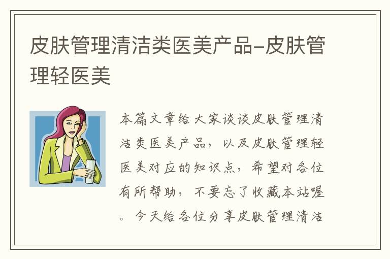 皮肤管理清洁类医美产品-皮肤管理轻医美