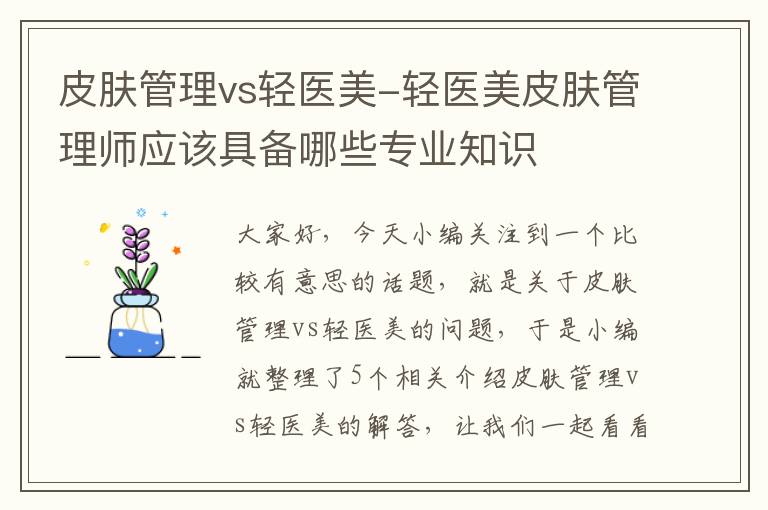 皮肤管理vs轻医美-轻医美皮肤管理师应该具备哪些专业知识