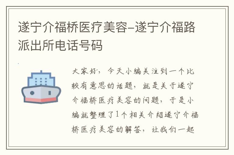 遂宁介福桥医疗美容-遂宁介福路派出所电话号码