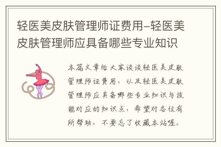 轻医美皮肤管理师证费用-轻医美皮肤管理师应具备哪些专业知识与技能