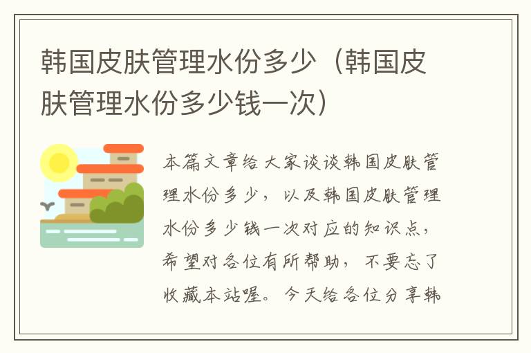 韩国皮肤管理水份多少（韩国皮肤管理水份多少钱一次）