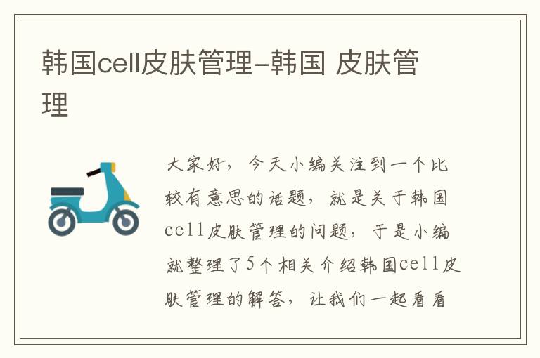 韩国cell皮肤管理-韩国 皮肤管理