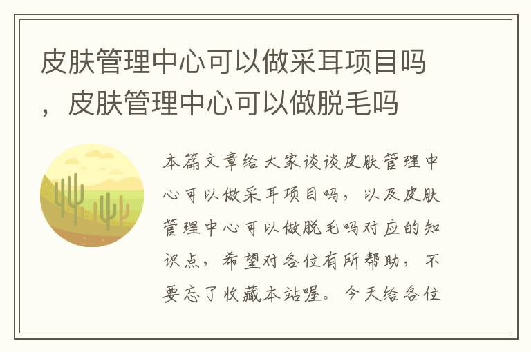 皮肤管理中心可以做采耳项目吗，皮肤管理中心可以做脱毛吗